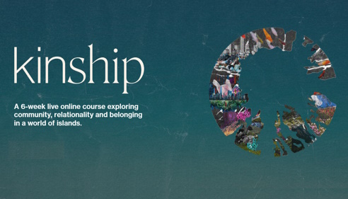 Kinship, a 6-week online course exploring community, relationality and belonging in a world of islands.