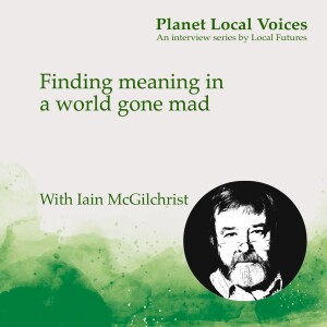 Finding Meaning in a World Gone Mad – Iain McGilchrist talks to Local Futures