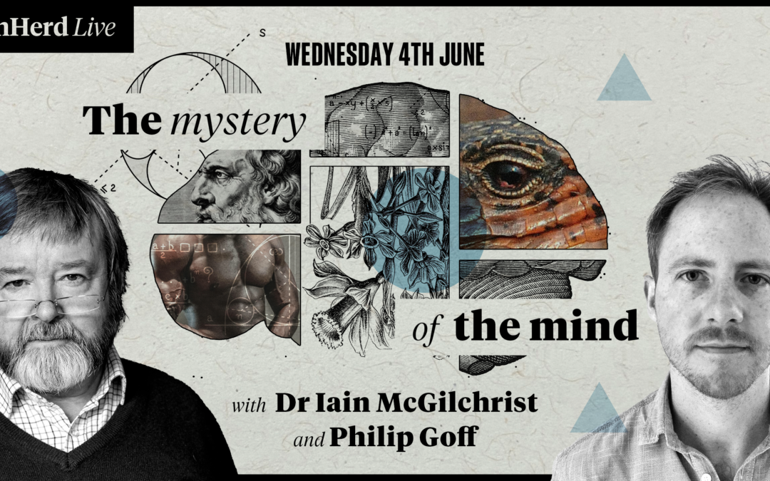 Dr Iain McGilchrist and Philip Goff – The Mystery of the Mind – UnHerd Club