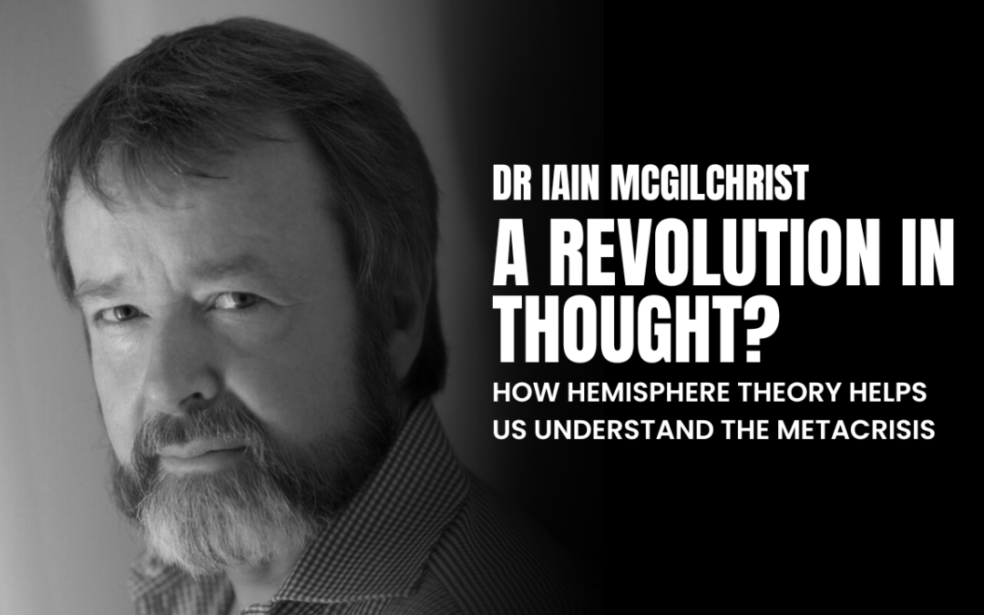 A Revolution in Thought? How Hemisphere Theory Helps us Understand the Metacrisis by dr Iain McGilchrist
