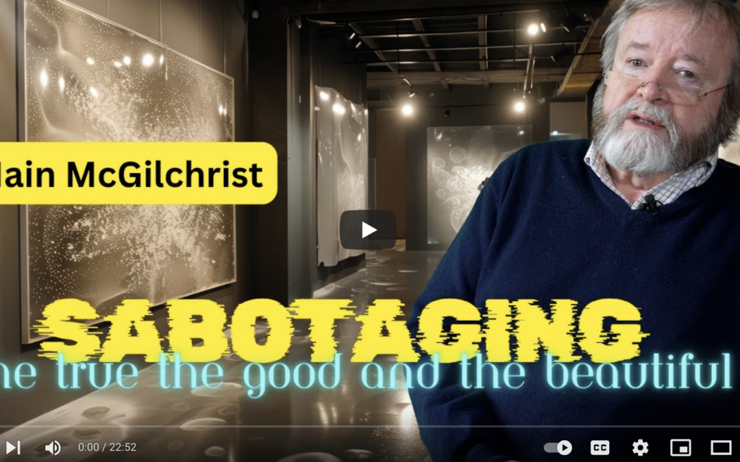Iain McGilchrist SABOTAGING The True the Good and the Beautiful