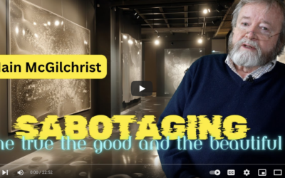 Iain McGilchrist SABOTAGING The True the Good and the Beautiful