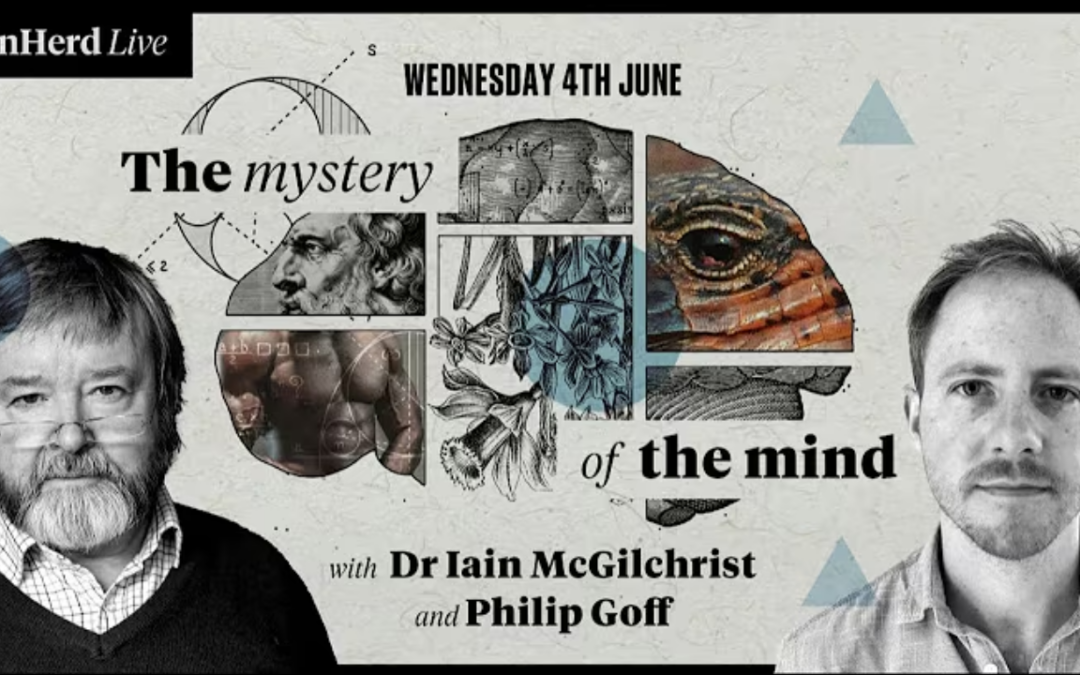 UnHerd with Dr Iain McGilchrist and Philip Goff: The mystery of the mind