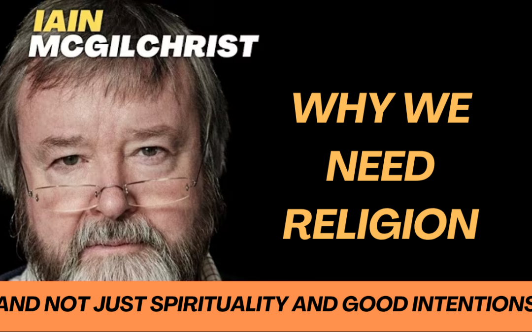 Iain McGilchrist – Why we need religion (and not just spirituality and good intentions)